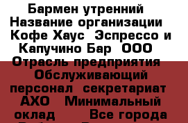 Бармен утренний › Название организации ­ Кофе Хаус. Эспрессо и Капучино Бар, ООО › Отрасль предприятия ­ Обслуживающий персонал, секретариат, АХО › Минимальный оклад ­ 1 - Все города Работа » Вакансии   . Мордовия респ.